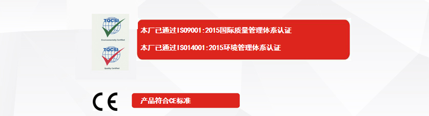 權(quán)威認(rèn)證：本廠已通過ISO9001:2015國際質(zhì)量管理體系認(rèn)證、本廠已通過ISO14001:2015環(huán)境管理體系認(rèn)證、產(chǎn)品符合CE標(biāo)準(zhǔn)